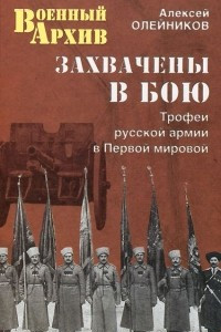 Книга Захвачены в бою. Трофеи русской армии в Первой мировой