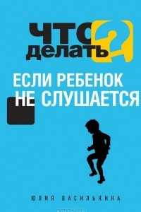 Книга Что делать, если ребенок не слушается