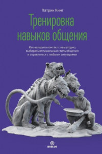 Книга Тренировка навыков общения. Как наладить контакт с кем угодно, выбирать оптимальный стиль общения и справляться с любыми ситуациями