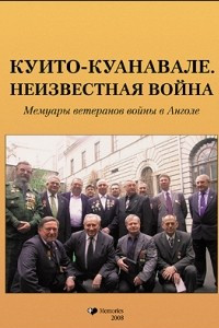 Книга Куито–Куанавале. Неизвестная война. Мемуары ветеранов войны в Анголе