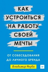 Книга Как устроиться на работу своей мечты. От собеседования до личного бренда