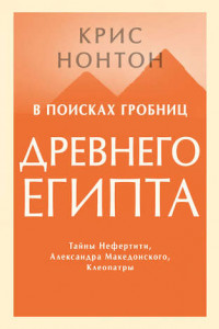 Книга В поисках гробниц Древнего Египта. Тайны Нефертити, Александра Македонского, Клеопатры