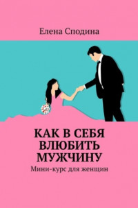 Книга Как в себя влюбить мужчину. Мини-курс для женщин