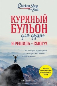 Книга Куриный бульон для души. Я решила - смогу! 101 история о женщинах, для которых нет ничего невозможного