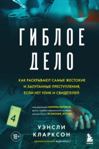 Книга Гиблое дело. Как раскрывают самые жестокие и запутанные преступления, если нет улик и свидетелей