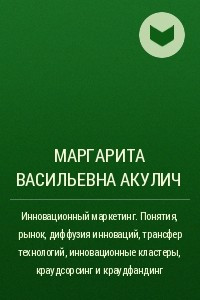 Книга Инновационный маркетинг. Понятия, рынок, диффузия инноваций, трансфер технологий, инновационные кластеры, краудсорсинг и краудфандинг