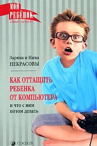 Книга Как оттащить ребенка от компьютера и что с ним потом делать