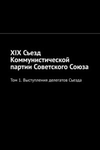 Книга XIX Съезд Коммунистической партии Советского Союза. Том 1. Выступления делегатов Съезда