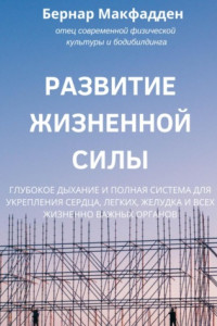 Книга Развитие жизненной силы. Глубокое дыхание и полная система для укрепления сердца, легких, желудка и всех жизненно важных органов