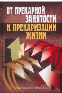 Книга От прекарной занятости к прекаризации жизни