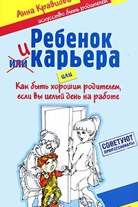 Книга Ребенок и карьера, или Как быть хорошим родителем, если вы целый день на работе