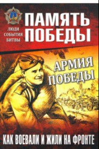 Книга Армия Победы. Как воевали и жили на фронте