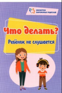 Книга Что делать? Ребенок не слушается