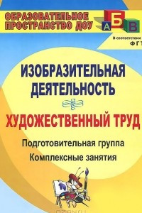 Книга Изобразительная деятельность и художественный труд. Подготовительная группа. Комплексные занятия