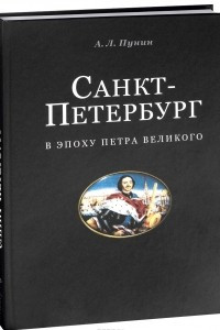 Книга Санкт-Петербург в эпоху Петра Великого. Градостроительное развитие новой столицы России и стилевые особенности петровского барокко. Часть 1