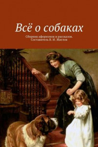 Книга Всё о собаках. Сборник афоризмов и рассказов. Составитель В. И. Жиглов