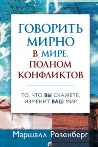 Книга Говорить мирно в мире, полном конфликтов. То, что вы скажете, изменит ваш мир