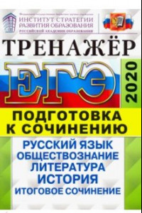 Книга ЕГЭ 2020. Тренажер. Подготовка к сочинению. Русский язык, обществознание, литература, история