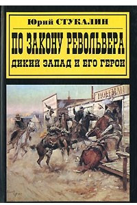 Книга По закону револьвера. Дикий Запад и его герои