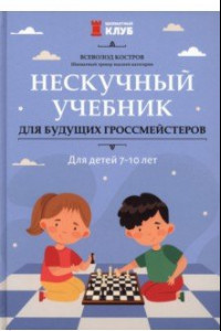 Книга Нескучный учебник для будущих гроссмейстеров. Для детей 7-10 лет