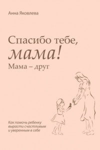 Книга Спасибо тебе, мама! Мама – друг