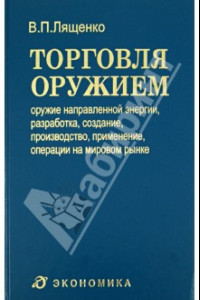 Книга Торговля оружием. Оружие направленной энергии, разработка, создание, производство, применение