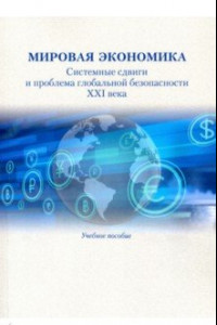 Книга Мировая экономика. Системные сдвиги и проблема глобальной безопасности XXI века. Учебное пособие