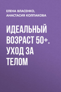 Книга Идеальный возраст 50+. Уход за телом