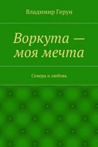 Книга Воркута – моя мечта. Севера и любовь