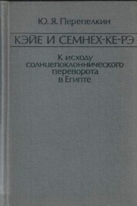 Книга Кэйе и Семнех-ке-рэ. К исходу солнцепоклоннического переворота в Египте