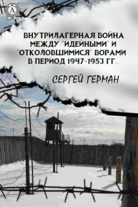 Книга Внутрилагерная война между «идейными» и «отколовшимися» ворами в период 1947-1953 гг.