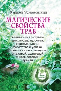 Книга Магические свойства трав. Уникальные ритуалы для любви, здоровья, богатства и успеха от великих экстрасенсов, знахарей