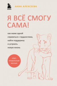 Книга Я всё смогу сама! Как маме одной справиться с трудностями, найти поддержку и устроить новую жизнь