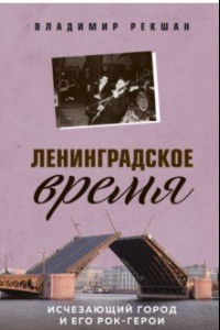 Книга Ленинградское время. Исчезающий город и его рок-герои