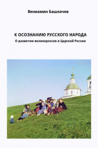 Книга К ОСОЗНАНИЮ РУССКОГО НАРОДА. О развитии великороссов в Царской России