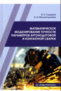 Книга Математическое моделирование точности параметров аргонодуговой и контактной сварки. Учебное пособие