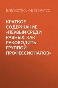 Книга Краткое содержание «Первый среди равных. Как руководить группой профессионалов»