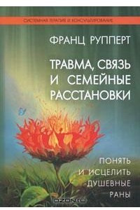 Книга Травма, связь и семейные расстановки. Понять и исцелить душевные раны