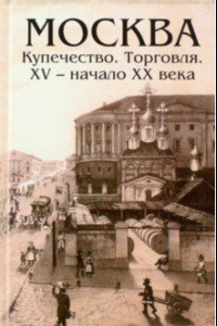 Книга Москва. Купечество. Торговля. ХV - начало ХХ века