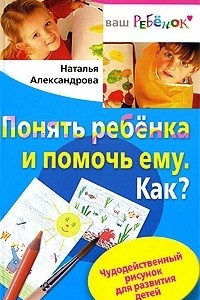 Книга Понять ребенка и помочь ему. Как? Чудодейственный рисунок для развития детей