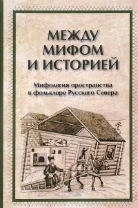 Книга Между мифом и историей. Мифология пространства в фольклоре Русского Севера