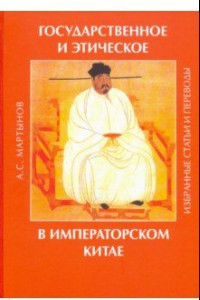 Книга Государственное и этическое в императорском Китае. Избранные статьи и переводы