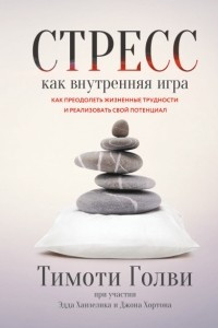 Книга Стресс как внутренняя игра. Как преодолеть жизненные трудности и реализовать свой потенциал