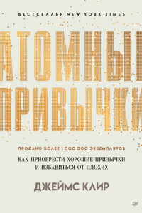 Книга Атомные привычки. Как приобрести хорошие привычки и избавиться от плохих