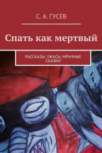 Книга Спать как мертвый. Рассказы, ужасы, мрачные сказки