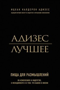 Книга Адизес. Лучшее. Пища для размышлений. Об изменениях и лидерстве, о менеджменте и о том, что важно в жизни