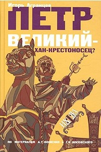 Книга Петр Великий - хан-крестоносец?