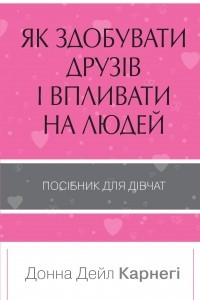 Книга Як здобувати друзів і впливати на людей. Поcібник для дівчат