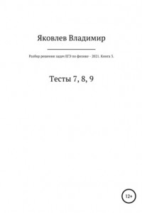 Книга Разбор решения задач ЕГЭ по физике – 2021. Книга 3. Тесты 7, 8, 9