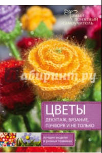 Книга Цветы. Декупаж. Вязание. Пэчворк. И не только. Лучшие модели в разных техниках